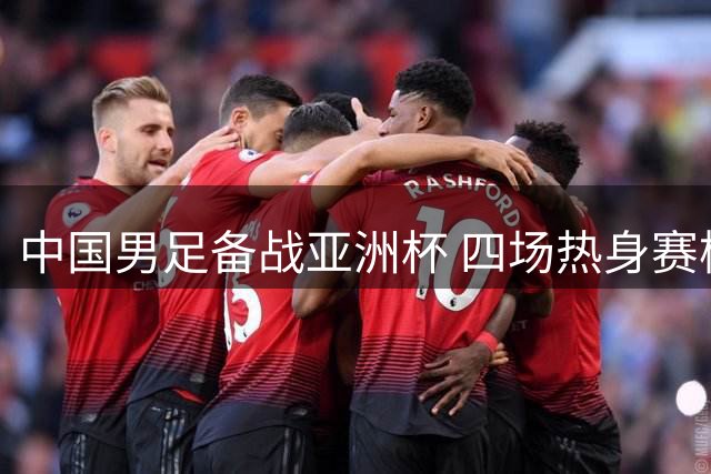 中国男足备战亚洲杯 四场热身赛检验邵家军新阵容