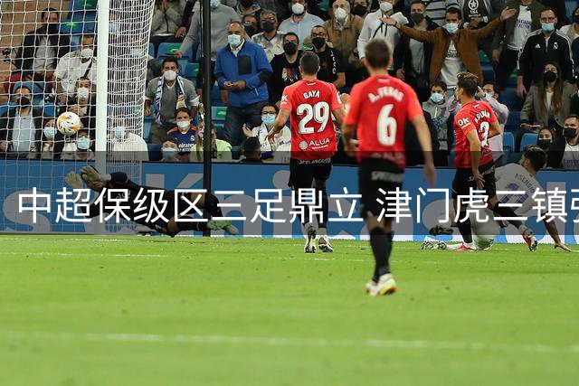 中超保级区三足鼎立 津门虎三镇强势崛起威胁沪上双雄