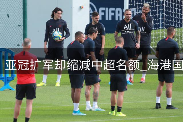 亚冠扩军却缩减中超名额 海港国安双线作战前景堪忧