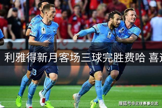 利雅得新月客场三球完胜费哈 喜迎各项赛事三连胜