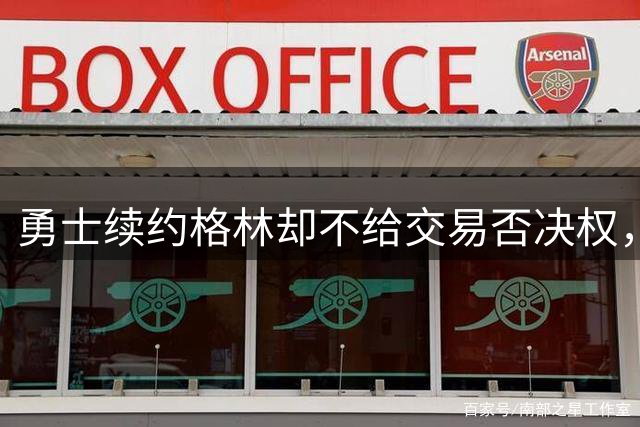 勇士续约格林却不给交易否决权，1年合同暗藏离队危机