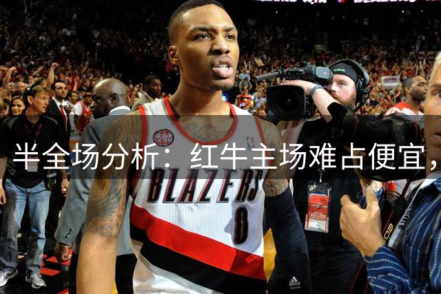 半全场分析：红牛主场难占便宜，纳什维尔后程发力更值得看高