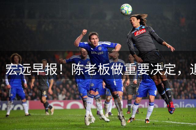 宏远早报！陈老板做重要决定，退出胡金秋争夺战，徐昕回归无望