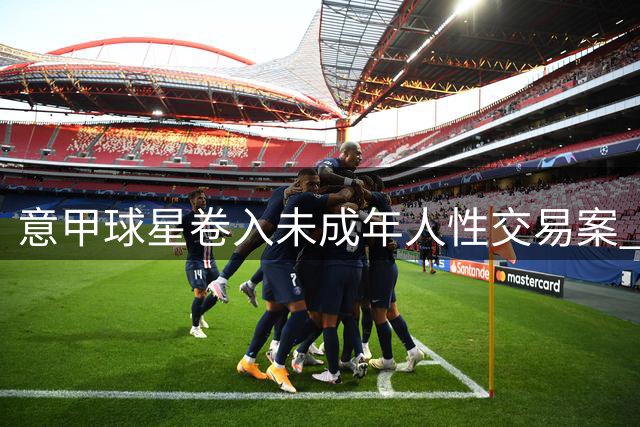 意甲球星卷入未成年人性交易案 国米三将接受检方质询