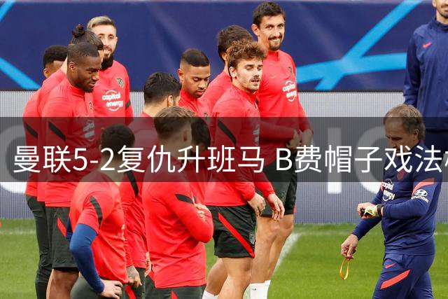 曼联5-2复仇升班马 B费帽子戏法梅努封神
