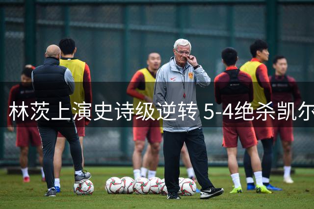 林茨上演史诗级逆转 5-4绝杀凯尔特人首闯欧冠