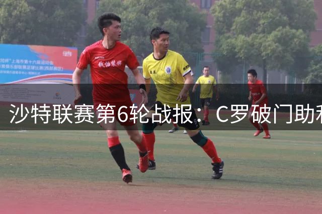 沙特联赛第6轮战报：C罗破门助利雅得胜利取胜