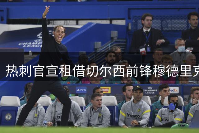 热刺官宣租借切尔西前锋穆德里克 附7500万英镑买断条款