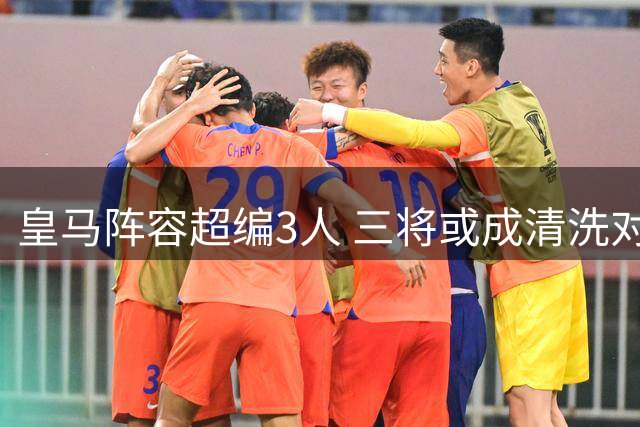 皇马阵容超编3人 三将或成清洗对象