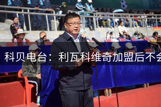 科贝电台：利瓦科维奇加盟后不会被巴萨外租，将担任球队二门