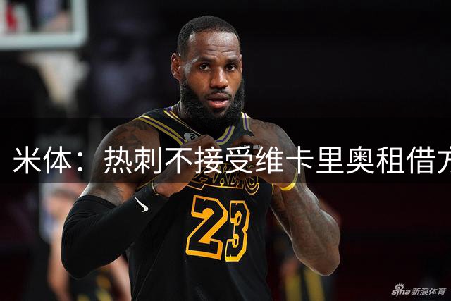 米体：热刺不接受维卡里奥租借方案，尤文签大马丁的可能性大