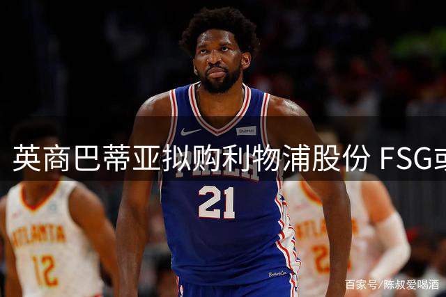 英商巴蒂亚拟购利物浦股份 FSG或再获战略投资