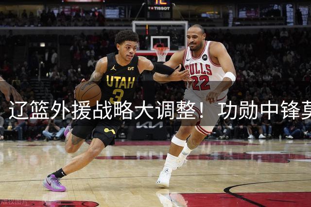 辽篮外援战略大调整！功勋中锋莫兰德离队倒计时