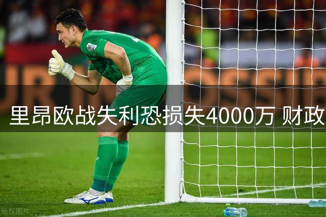 里昂欧战失利恐损失4000万 财政状况进一步恶化