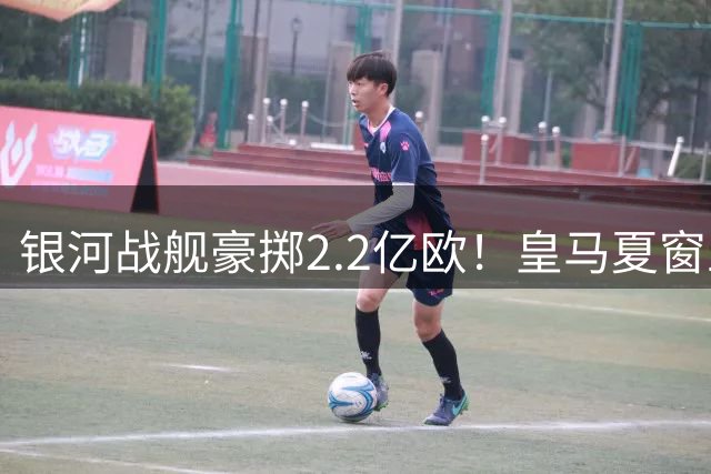 银河战舰豪掷2.2亿欧！皇马夏窗五连签后再盯两大英超悍将