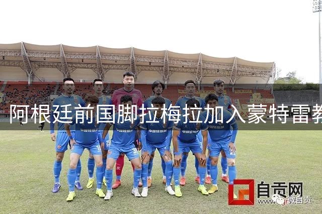 阿根廷前国脚拉梅拉加入蒙特雷教练组，担任装备管理员