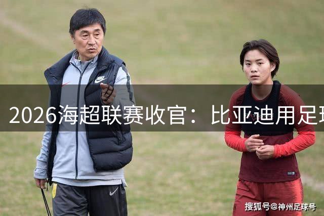 2026海超联赛收官：比亚迪用足球重塑车企与用户共生关系