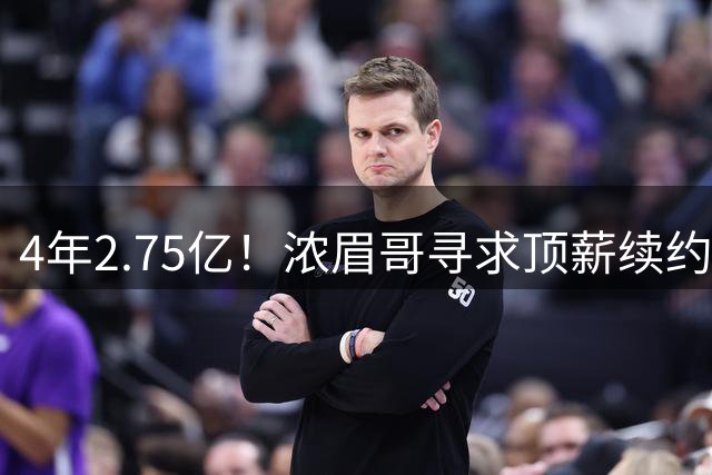 4年2.75亿！浓眉哥寻求顶薪续约奇才 勇士难交易他去追詹姆斯